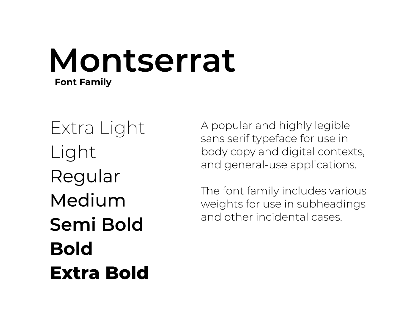 Montserrat Font FamilyA popular and highly legible sans serif typeface for use in body copy and digital contexts, and general-use applications.The font family includes various weights for use in subheadings and other incidental cases.